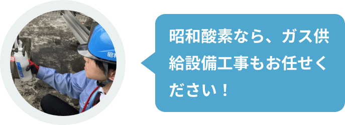 昭和酸素なら、ガス供給設備工事もお任せください！